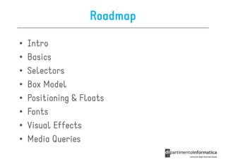 Roadmap

•   Intro
•   Basics
•   Selectors
•   Box Model
•   Positioning & Floats
•   Fonts
•   Visual Effects
•   Media Queries
 