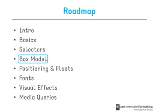 Roadmap

•   Intro
•   Basics
•   Selectors
•   Box Model
•   Positioning & Floats
•   Fonts
•   Visual Effects
•   Media Queries
 
