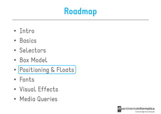 Roadmap

•   Intro
•   Basics
•   Selectors
•   Box Model
•   Positioning & Floats
•   Fonts
•   Visual Effects
•   Media Queries
 