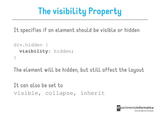 The visibility Property
It specifies if an element should be visible or hidden

div.hidden {
  visibility: hidden;
}

The element will be hidden, but still affect the layout

It can also be set to
visible, collapse, inherit
 