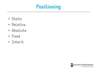 Positioning

•   Static
•   Relative
•   Absolute
•   Fixed
•   Inherit
 