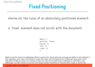 http://bit.ly/I8cEaF

                       Fixed Positioning

    shares all the rules of an absolutely positioned element

    a fixed element does not scroll with the document
 