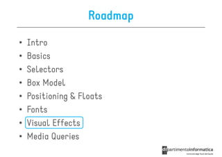 Roadmap

•   Intro
•   Basics
•   Selectors
•   Box Model
•   Positioning & Floats
•   Fonts
•   Visual Effects
•   Media Queries
 