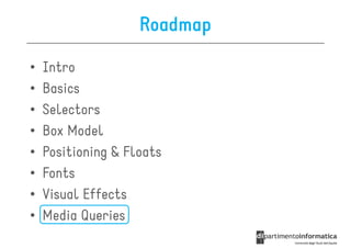 Roadmap

•   Intro
•   Basics
•   Selectors
•   Box Model
•   Positioning & Floats
•   Fonts
•   Visual Effects
•   Media Queries
 