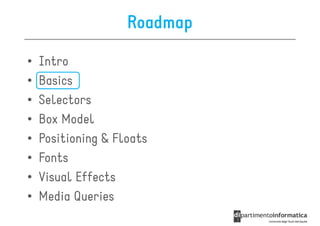 Roadmap

•   Intro
•   Basics
•   Selectors
•   Box Model
•   Positioning & Floats
•   Fonts
•   Visual Effects
•   Media Queries
 
