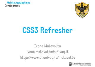 CSS3 Refresher
         Ivano Malavolta
    ivano.malavolta@univaq.it
http://www.di.univaq.it/malavolta
 