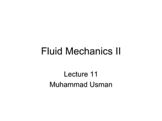 Fluid Mechanics II

    Lecture 11
 Muhammad Usman
 