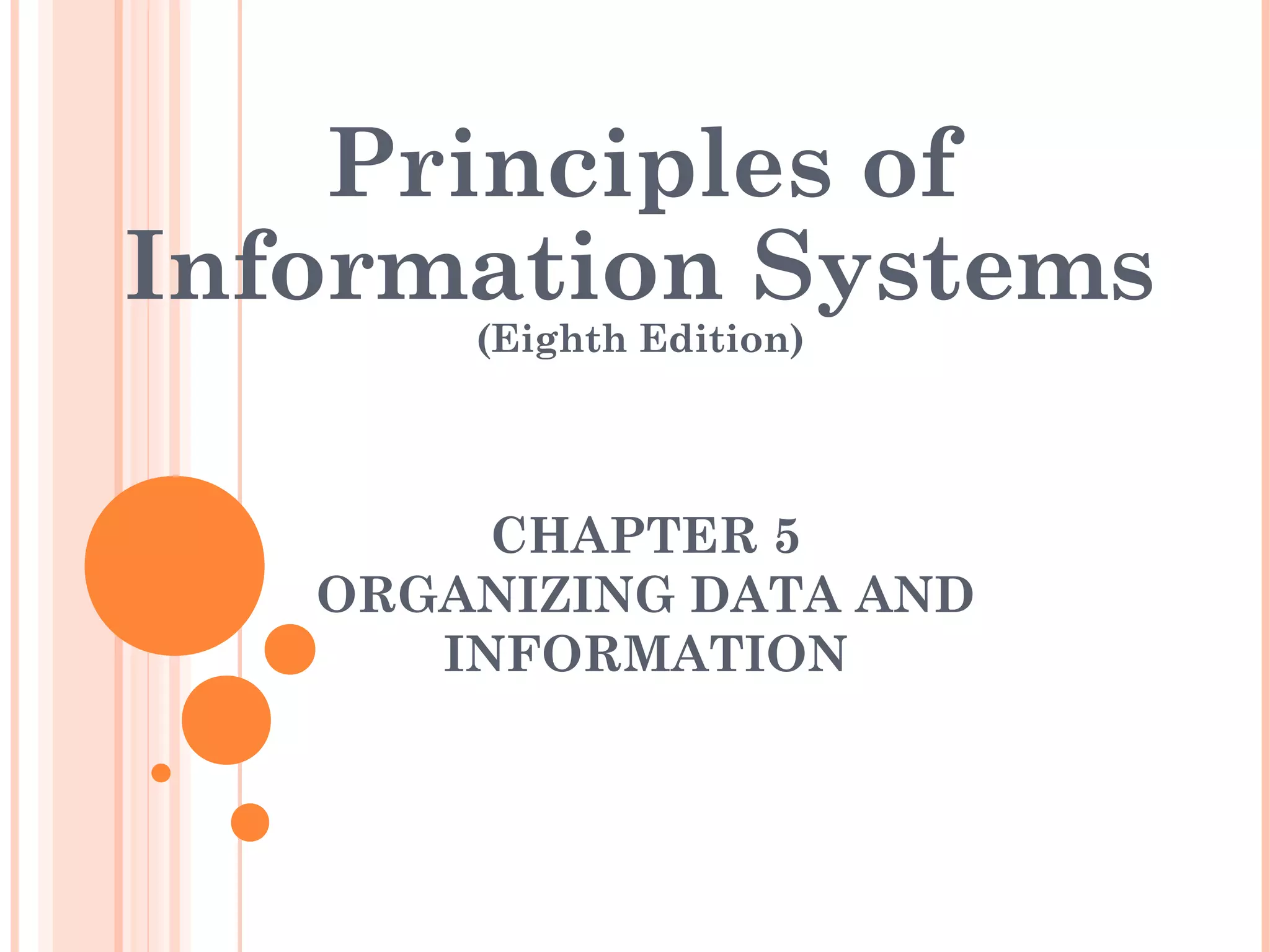 Principles of Information Systems (Eighth Edition) CHAPTER 5 ORGANIZING DATA AND INFORMATION 
