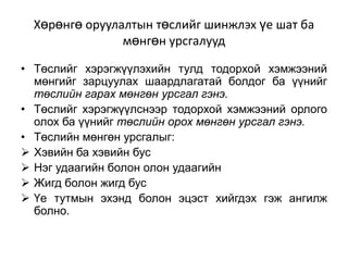 Хөрөнгө оруулалтын төслийг шинжлэх үе шат ба
мөнгөн урсгалууд
• Төслийг хэрэгжүүлэхийн тулд тодорхой хэмжээний
мөнгийг зарцуулах шаардлагатай болдог ба үүнийг
төслийн гарах мөнгөн урсгал гэнэ.
• Төслийг хэрэгжүүлснээр тодорхой хэмжээний орлого
олох ба үүнийг төслийн орох мөнгөн урсгал гэнэ.
• Төслийн мөнгөн урсгалыг:
 Хэвийн ба хэвийн бус
 Нэг удаагийн болон олон удаагийн
 Жигд болон жигд бус
 Үе тутмын эхэнд болон эцэст хийгдэх гэж ангилж
болно.

 