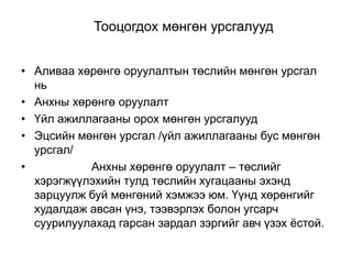 Тооцогдох мөнгөн урсгалууд
• Аливаа хөрөнгө оруулалтын төслийн мөнгөн урсгал
нь
• Анхны хөрөнгө оруулалт
• Үйл ажиллагааны орох мөнгөн урсгалууд
• Эцсийн мөнгөн урсгал /үйл ажиллагааны бус мөнгөн
урсгал/
•
Анхны хөрөнгө оруулалт – төслийг
хэрэгжүүлэхийн тулд төслийн хугацааны эхэнд
зарцуулж буй мөнгөний хэмжээ юм. Үүнд хөрөнгийг
худалдаж авсан үнэ, тээвэрлэх болон угсарч
суурилуулахад гарсан зардал зэргийг авч үзэх ѐстой.

 