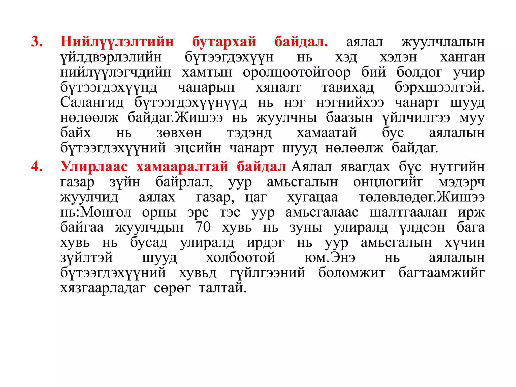 3.

4.

Нийлүүлэлтийн бутархай байдал. аялал жуулчлалын
үйлдвэрлэлийн бүтээгдэхүүн нь хэд хэдэн ханган
нийлүүлэгчдийн хамтын оролцоотойгоор бий болдог учир
бүтээгдэхүүнд чанарын хяналт тавихад бэрхшээлтэй.
Салангид бүтээгдэхүүнүүд нь нэг нэгнийхээ чанарт шууд
нөлөөлж байдаг.Жишээ нь жуулчны баазын үйлчилгээ муу
байх
нь
зөвхөн
тэдэнд
хамаатай
бус
аялалын
бүтээгдэхүүний эцсийн чанарт шууд нөлөөлж байдаг.
Улирлаас хамааралтай байдал Аялал явагдах бүс нутгийн
газар зүйн байрлал, уур амьсгалын онцлогийг мэдэрч
жуулчид аялах газар, цаг хугацаа төлөвлөдөг.Жишээ
нь:Монгол орны эрс тэс уур амьсгалаас шалтгаалан ирж
байгаа жуулчдын 70 хувь нь зуны улиралд үлдсэн бага
хувь нь бусад улиралд ирдэг нь уур амьсгалын хүчин
зүйлтэй
шууд
холбоотой
юм.Энэ
нь
аялалын
бүтээгдэхүүний хувьд гүйлгээний боломжит багтаамжийг
хязгаарладаг сөрөг талтай.

 