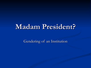 Madam President? Gendering of an Institution 