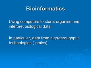 Bioinformatics 
• Using computers to store, organise and 
interpret biological data 
• In particular, data from high-throughput 
technologies (-omics) 
 