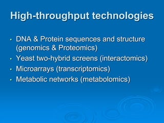 High-throughput technologies 
• DNA & Protein sequences and structure 
(genomics & Proteomics) 
• Yeast two-hybrid screens (interactomics) 
• Microarrays (transcriptomics) 
• Metabolic networks (metabolomics) 
 