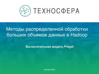 Методы распределенной обработки
больших объемов данных в Hadoop
Москва 2014
 