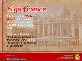 It is the symbolic "Mother
church" of the catholic
church and is regarded as
one of the holiest Christian
sites.
It has been described as
"holding a unique position in
the Christian world" and as
"the greatest of all churches
of Christendom ".
Zaqaziq University
Faculty of Engineering
Department of Architecture
Significance
 