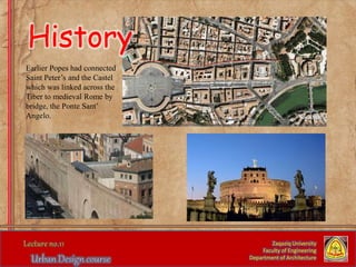 Earlier Popes had connected
Saint Peter’s and the Castel
which was linked across the
Tiber to medieval Rome by
bridge, the Ponte Sant’
Angelo.
Zaqaziq University
Faculty of Engineering
Department of Architecture
History
 