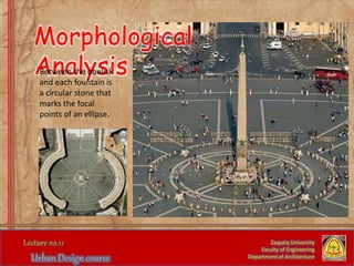 Zaqaziq University
Faculty of Engineering
Department of Architecture
Morphological
AnalysisBetween the obelisk
and each fountain is
a circular stone that
marks the focal
points of an ellipse.
 
