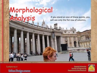 If you stand on one of these points, you
will see only the fist row of columns.
Zaqaziq University
Faculty of Engineering
Department of Architecture
Morphological
Analysis
 