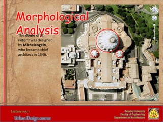 Zaqaziq University
Faculty of Engineering
Department of Architecture
Morphological
AnalysisThe dome of St.
Peter's was designed
by Michelangelo,
who became chief
architect in 1546.
 