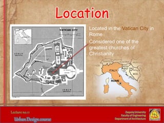 Location
Located in the Vatican City in
Rome
Considered one of the
greatest churches of
Christianity
Zaqaziq University
Faculty of Engineering
Department of Architecture
 