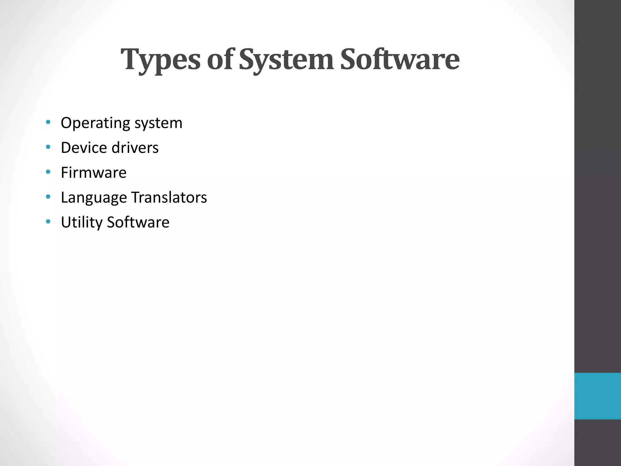 Types of System Software
• Operating system
• Device drivers
• Firmware
• Language Translators
• Utility Software
 