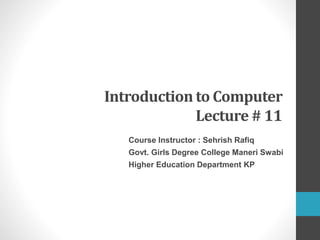 Introduction to Computer
Lecture # 11
Course Instructor : Sehrish Rafiq
Govt. Girls Degree College Maneri Swabi
Higher Education Department KP
 