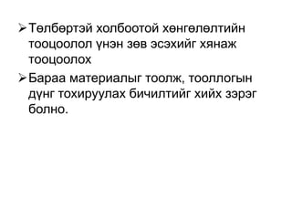 Төлбөртэй холбоотой хөнгөлөлтийн
тооцоолол үнэн зөв эсэхийг хянаж
тооцоолох
Бараа материалыг тоолж, тооллогын
дүнг тохируулах бичилтийг хийх зэрэг
болно.
 