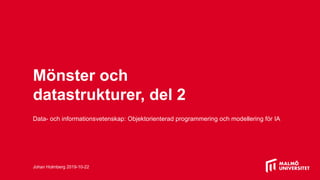 Mönster och
datastrukturer, del 2
Data- och informationsvetenskap: Objektorienterad programmering och modellering för IA
Johan Holmberg 2019-10-22
 