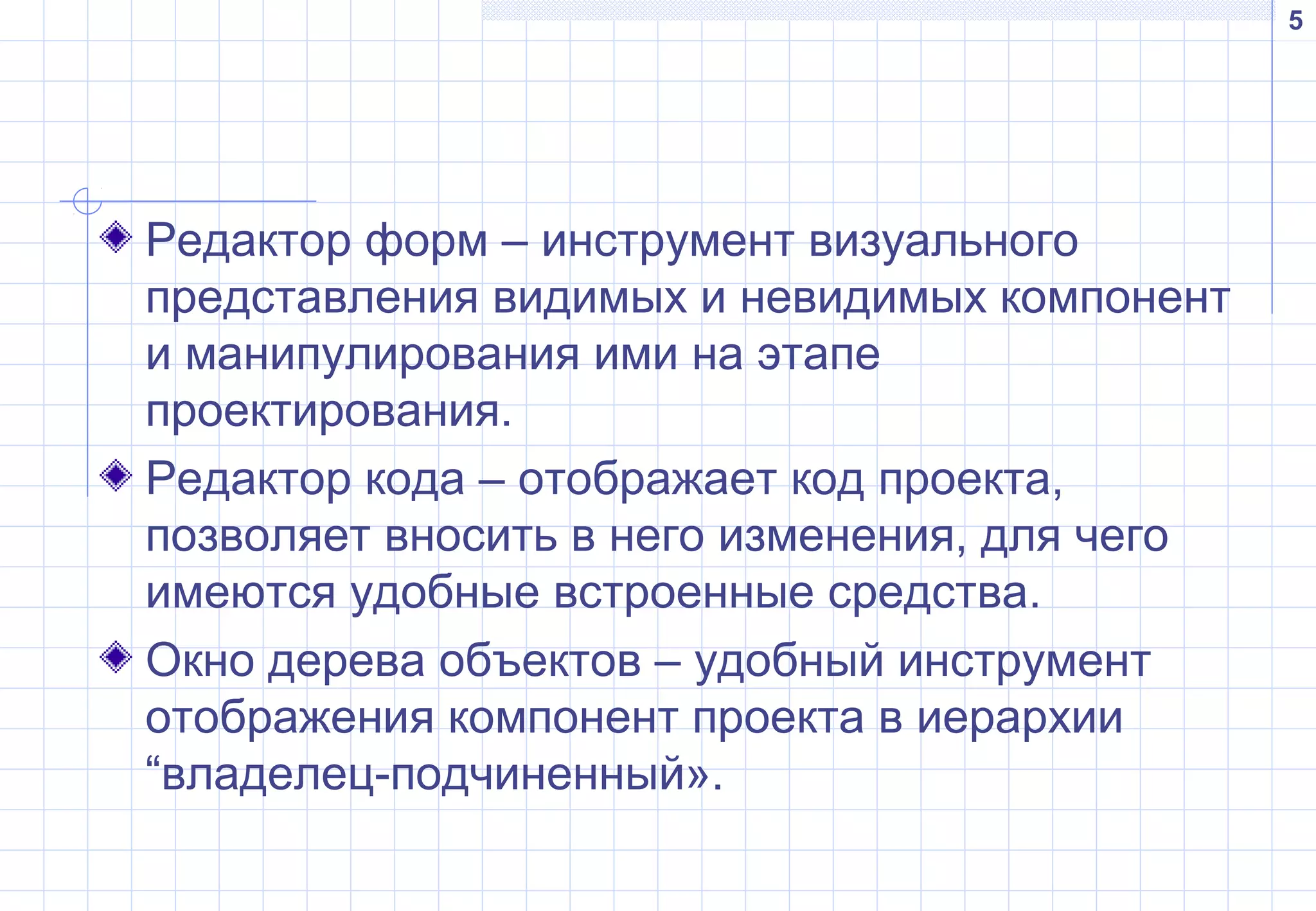 5
Редактор форм – инструмент визуального
представления видимых и невидимых компонент
и манипулирования ими на этапе
проектирования.
Редактор кода – отображает код проекта,
позволяет вносить в него изменения, для чего
имеются удобные встроенные средства.
Окно дерева объектов – удобный инструмент
отображения компонент проекта в иерархии
“владелец-подчиненный».
 