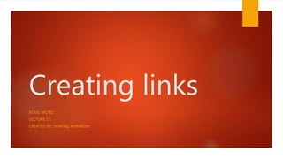 Creating links
IN MS WORD
LECTURE 11
CREATED BY: SHAFAQ AHMREEN
 