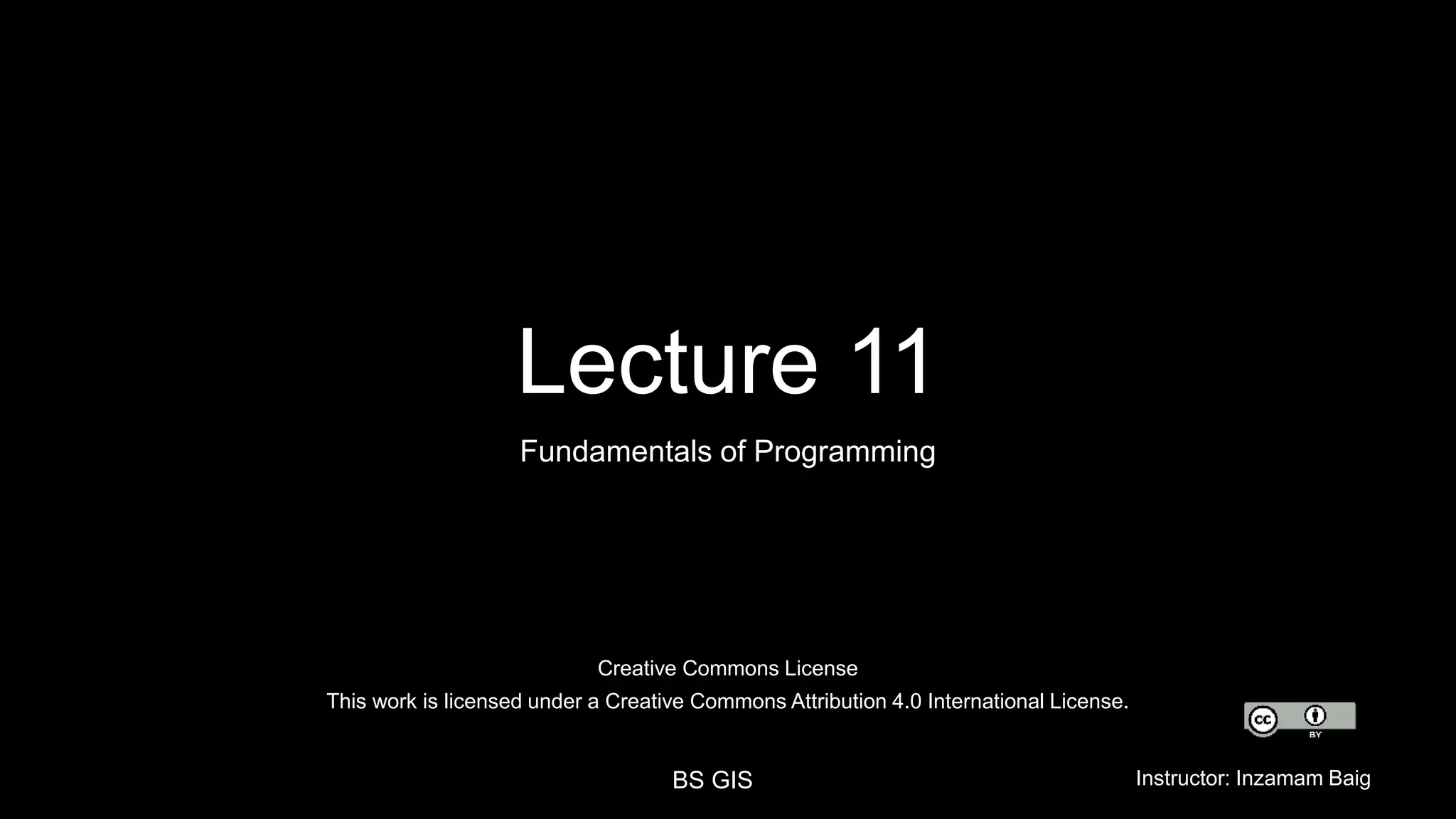 Creative Commons License This work is licensed under a Creative Commons Attribution 4.0 International License. BS GIS Instructor: Inzamam Baig Lecture 11 Fundamentals of Programming 