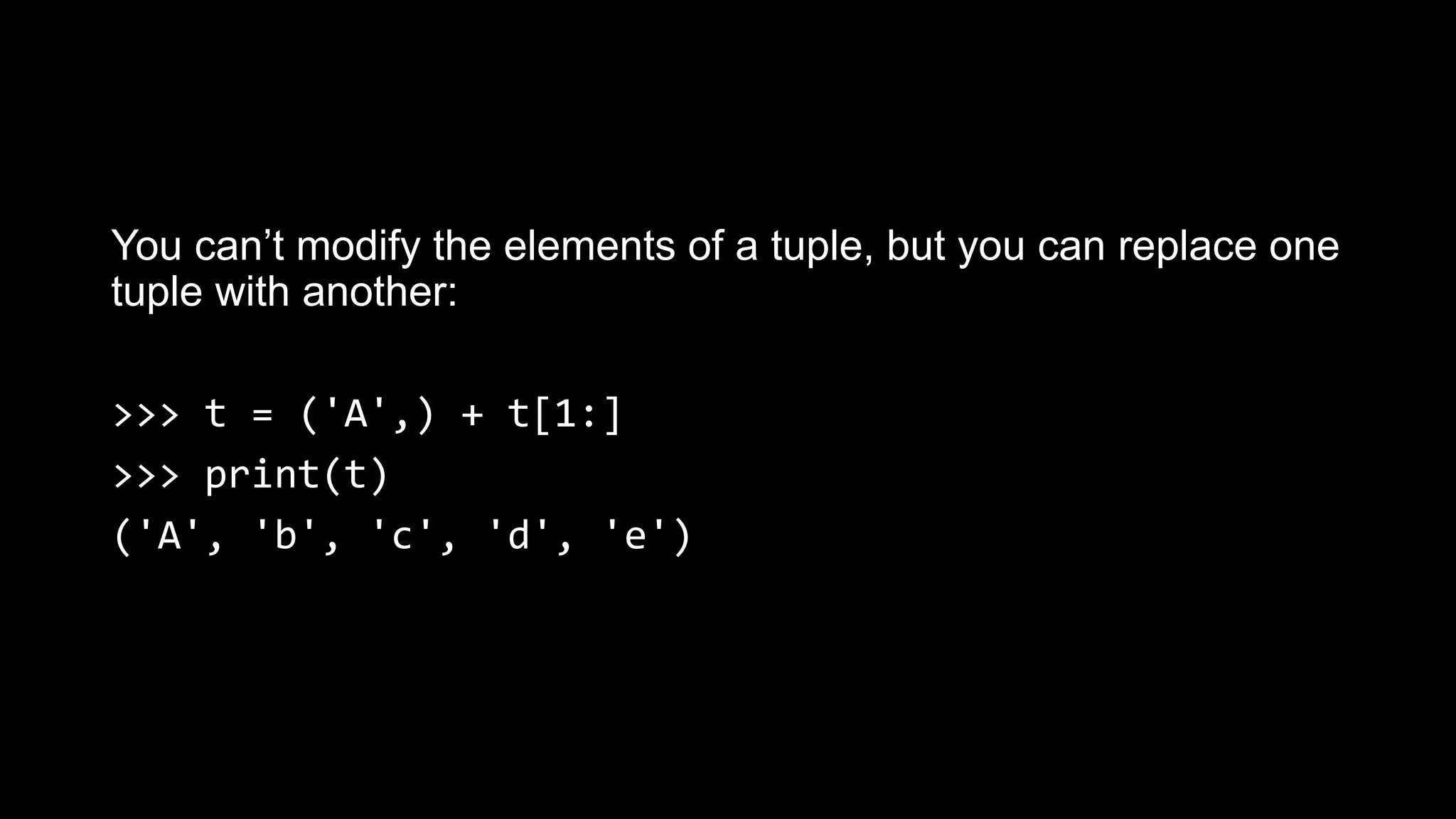You can’t modify the elements of a tuple, but you can replace one tuple with another: >>> t = ('A',) + t[1:] >>> print(t) ('A', 'b', 'c', 'd', 'e') 