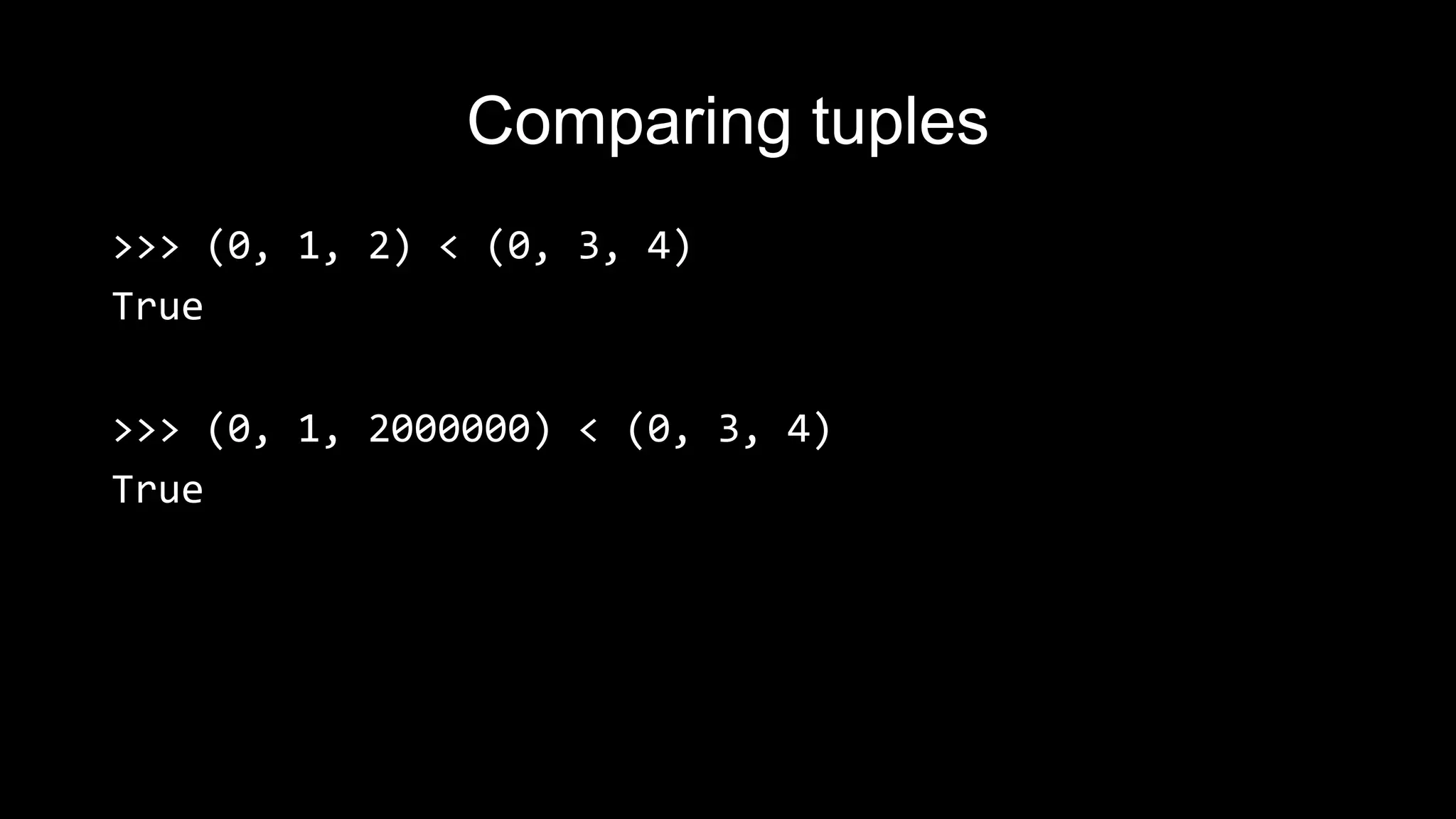 Comparing tuples >>> (0, 1, 2) < (0, 3, 4) True >>> (0, 1, 2000000) < (0, 3, 4) True 