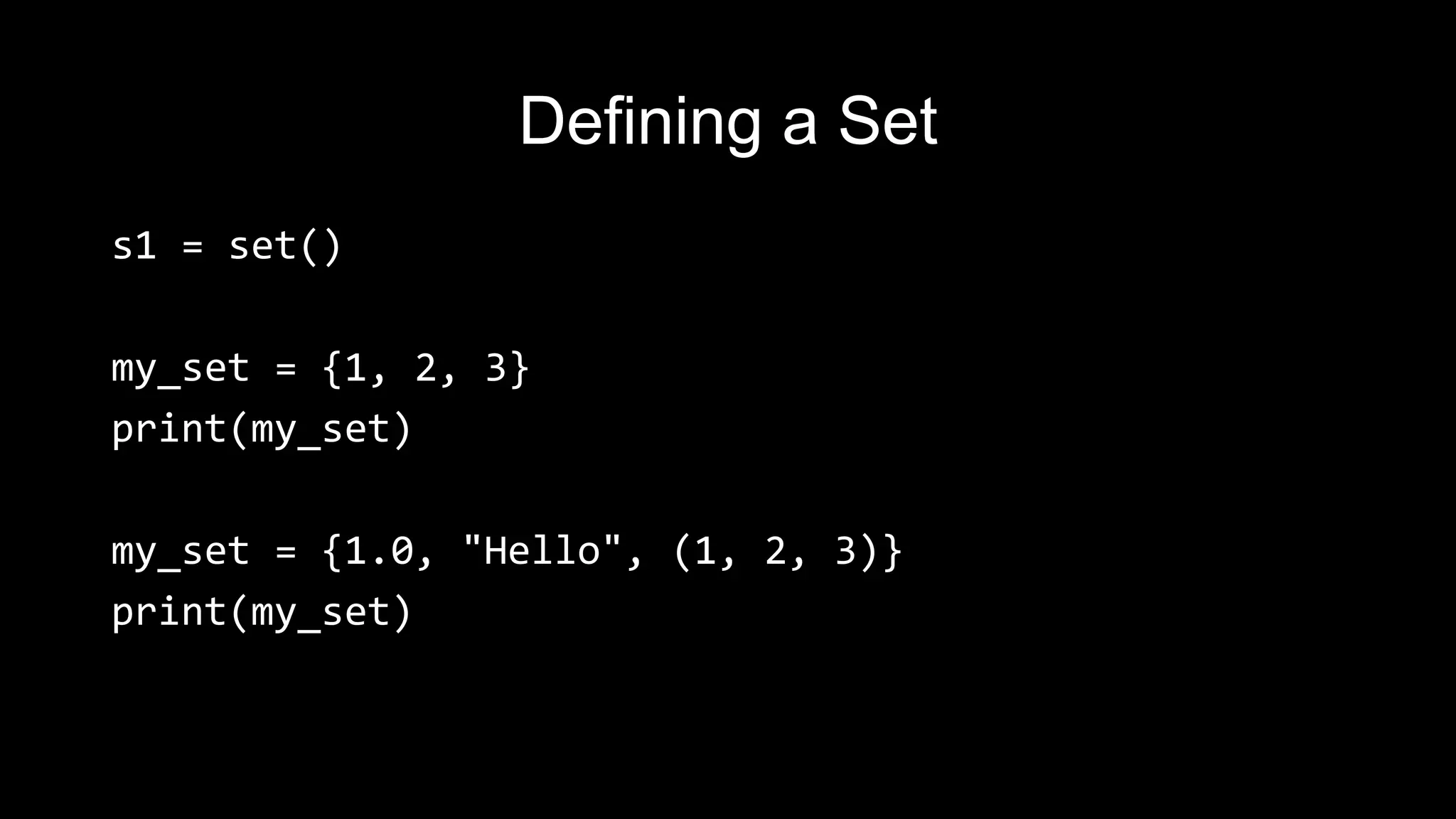 Defining a Set s1 = set() my_set = {1, 2, 3} print(my_set) my_set = {1.0, "Hello", (1, 2, 3)} print(my_set) 
