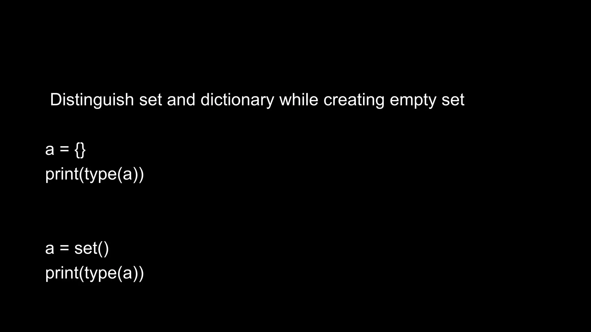 Distinguish set and dictionary while creating empty set a = {} print(type(a)) a = set() print(type(a)) 