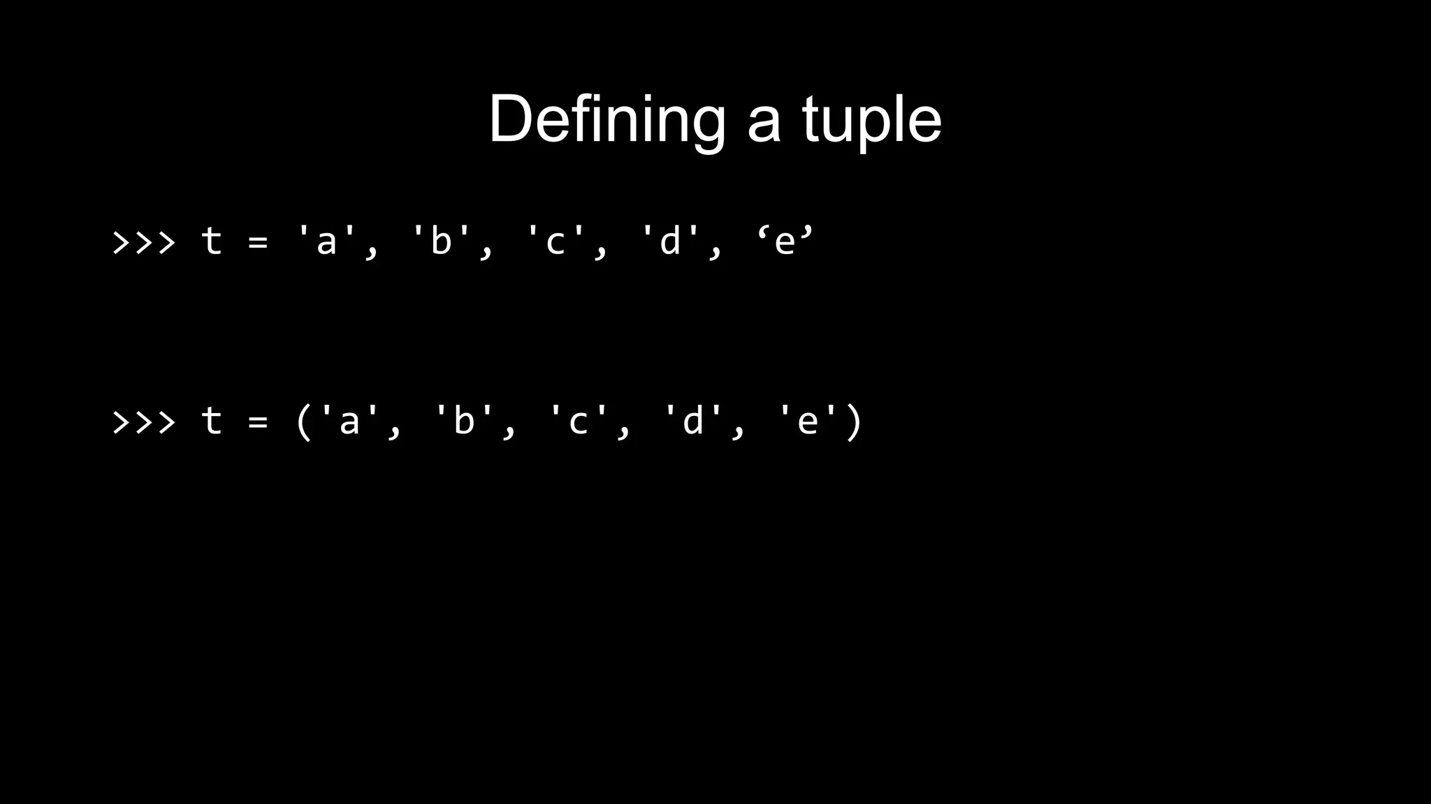Defining a tuple >>> t = 'a', 'b', 'c', 'd', ‘e’ >>> t = ('a', 'b', 'c', 'd', 'e') 