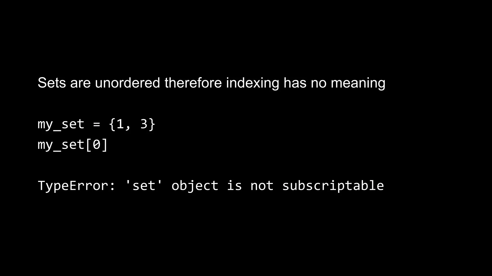 Sets are unordered therefore indexing has no meaning my_set = {1, 3} my_set[0] TypeError: 'set' object is not subscriptable 