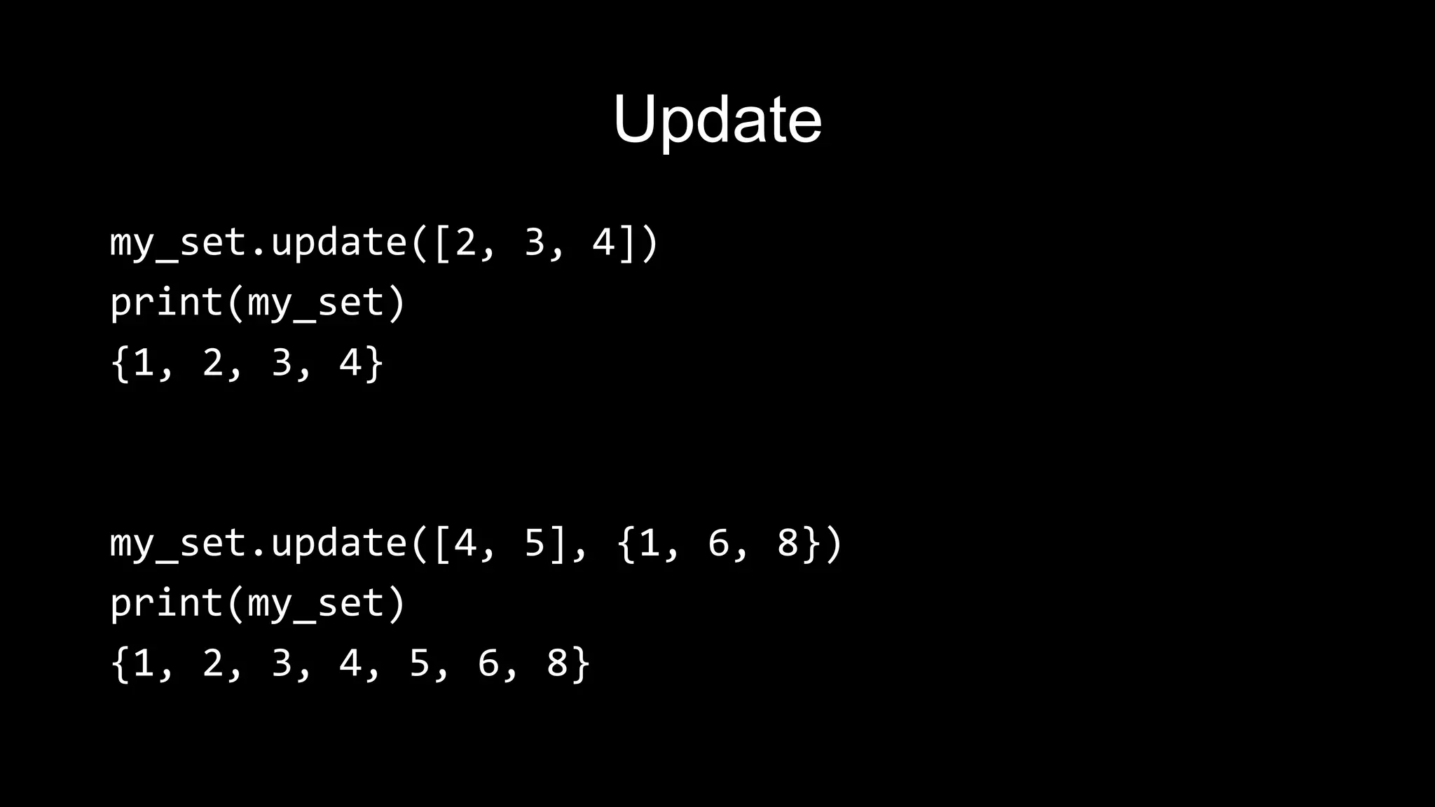 Update my_set.update([2, 3, 4]) print(my_set) {1, 2, 3, 4} my_set.update([4, 5], {1, 6, 8}) print(my_set) {1, 2, 3, 4, 5, 6, 8} 