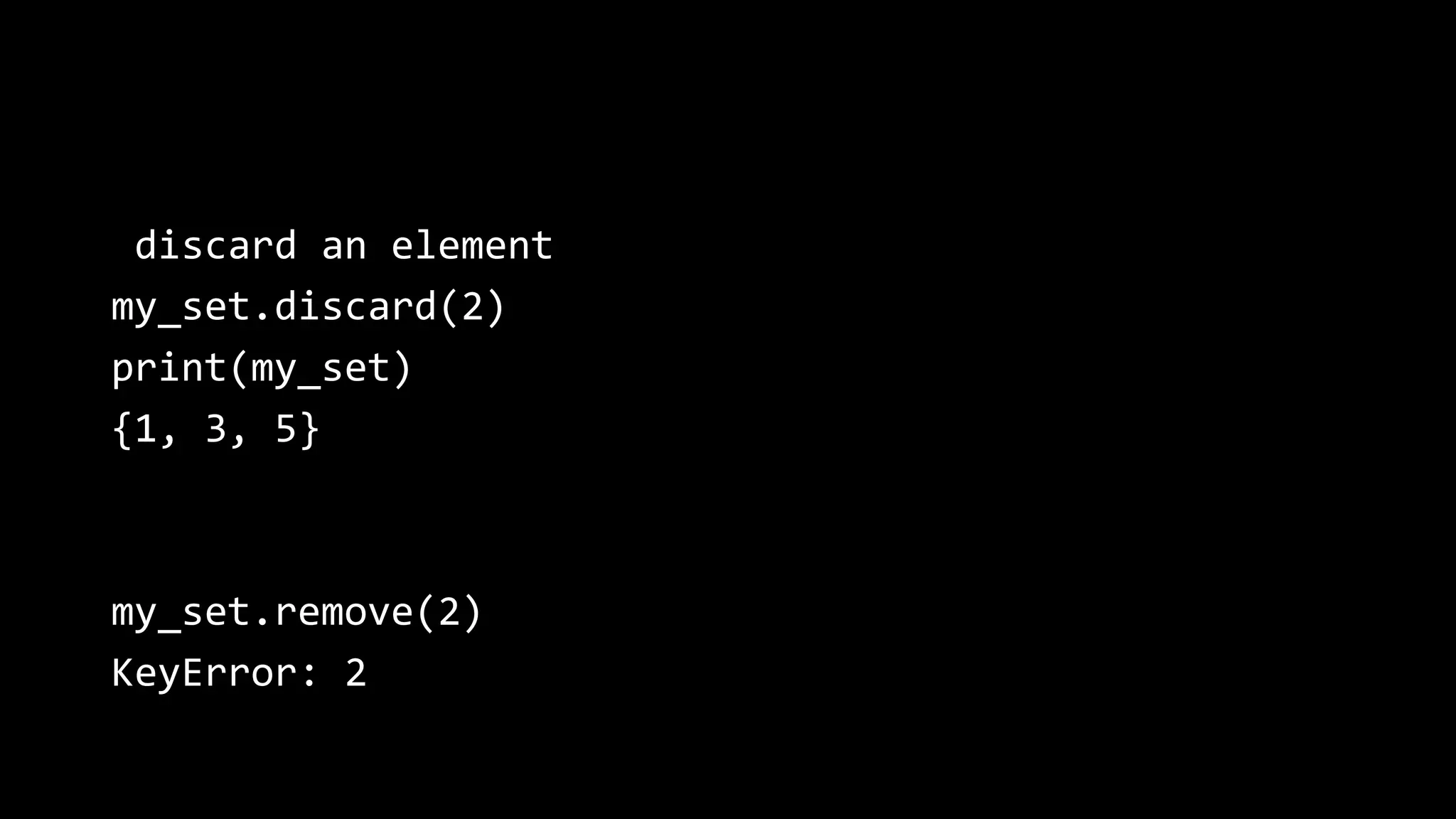 discard an element my_set.discard(2) print(my_set) {1, 3, 5} my_set.remove(2) KeyError: 2 