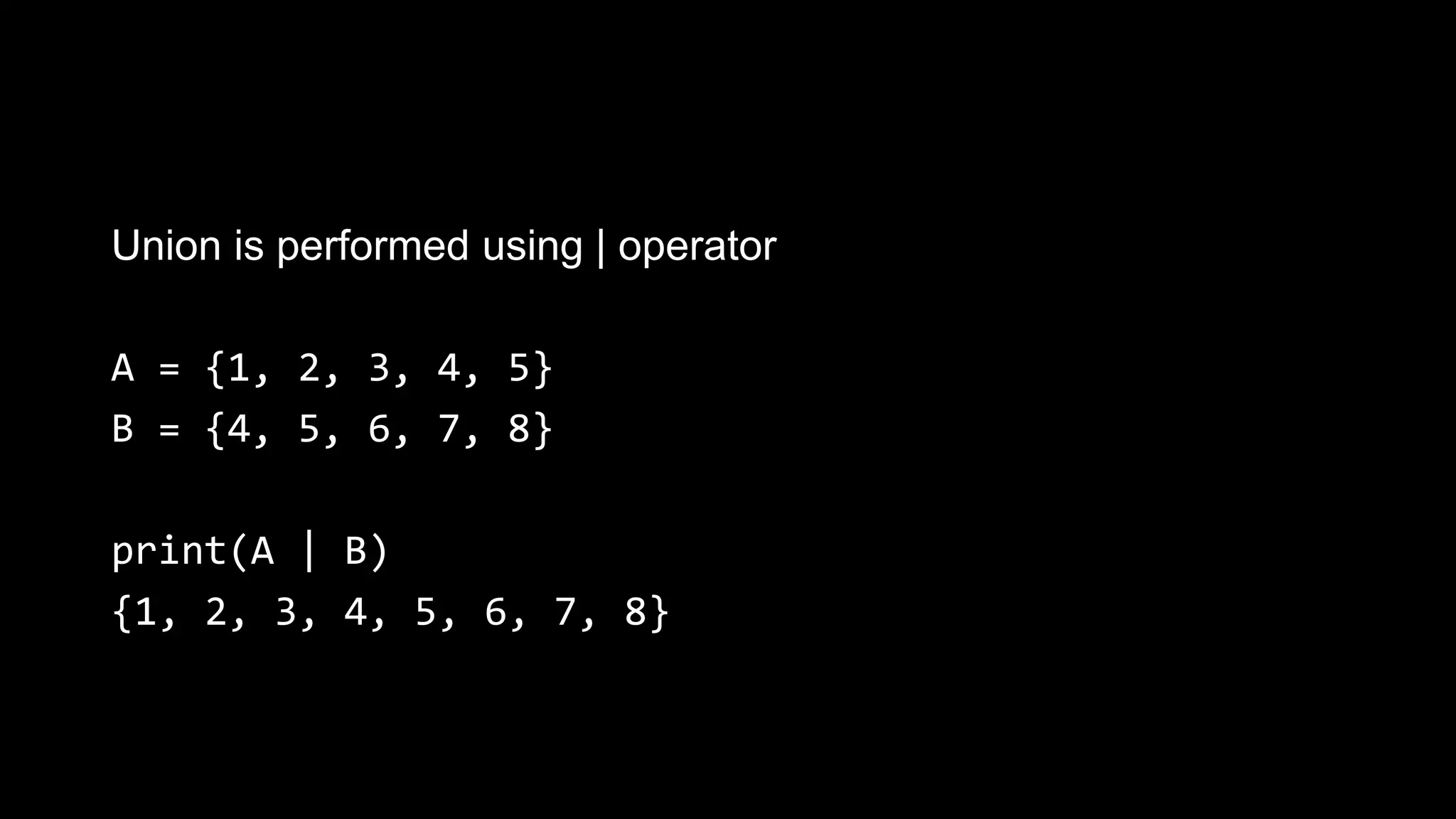 Union is performed using | operator A = {1, 2, 3, 4, 5} B = {4, 5, 6, 7, 8} print(A | B) {1, 2, 3, 4, 5, 6, 7, 8} 