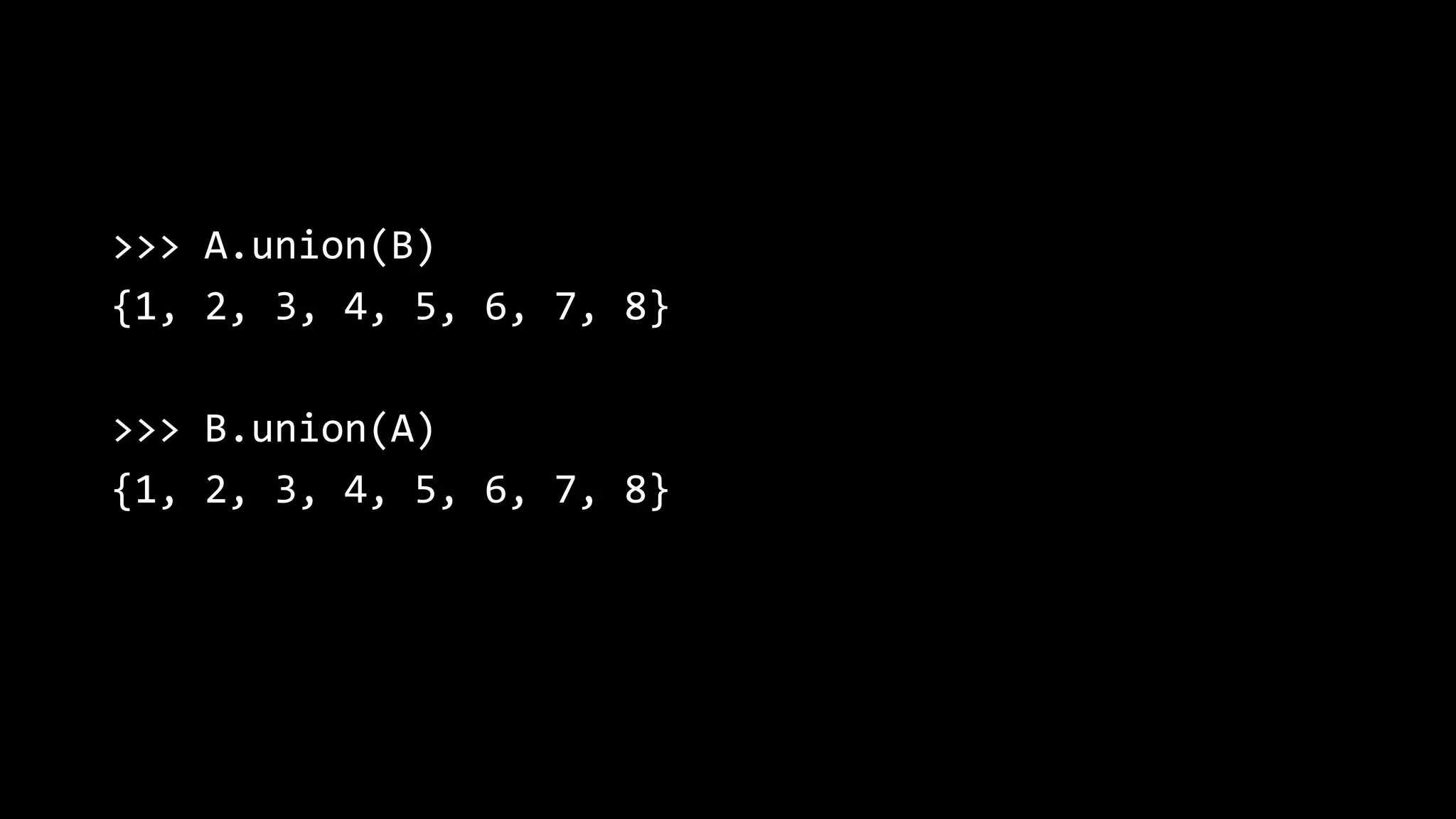 >>> A.union(B) {1, 2, 3, 4, 5, 6, 7, 8} >>> B.union(A) {1, 2, 3, 4, 5, 6, 7, 8} 