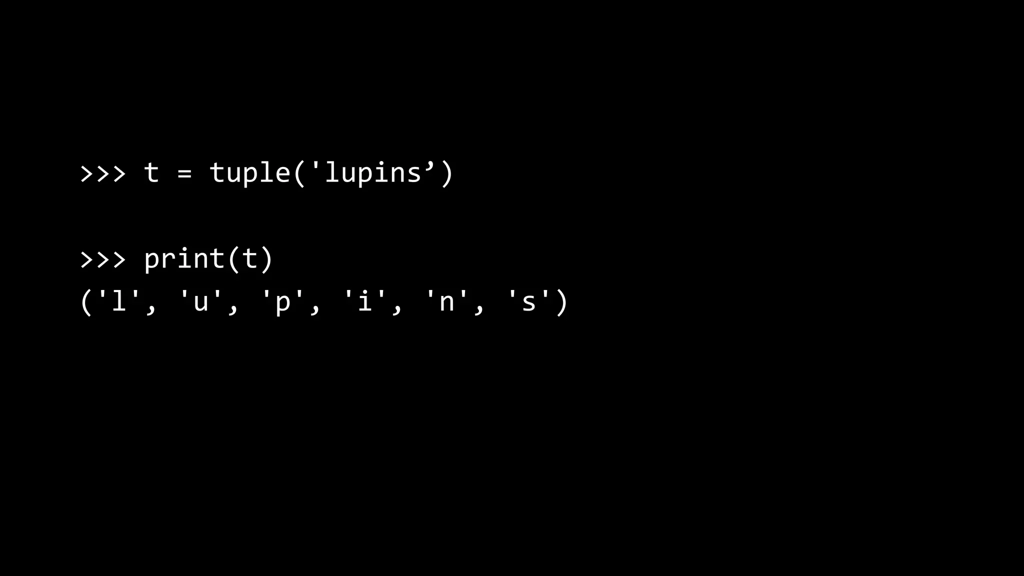 >>> t = tuple('lupins’) >>> print(t) ('l', 'u', 'p', 'i', 'n', 's') 
