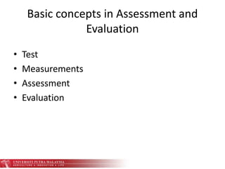 Basic concepts in Assessment and
Evaluation
• Test
• Measurements
• Assessment
• Evaluation
 