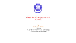 By-
Dr. Jesmin Akhter
Professor
Institute of Information Technology
Jahangirnagar University
Wireless and Mobile Communication
ICT-4203
 