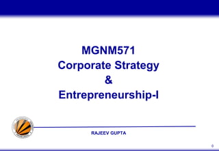 RAJEEV GUPTA
0
MGNM571
Corporate Strategy
&
Entrepreneurship-I
 