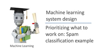 Machine learning
system design
Prioritizing what to
work on: Spam
classification example
Machine Learning
 