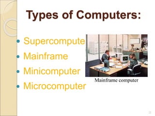 Types of Computers:
 Supercomputer
 Mainframe
 Minicomputer
 Microcomputer
22
Mainframe computer
 