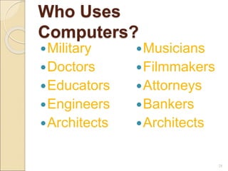 Who Uses
Computers?
Military
Doctors
Educators
Engineers
Architects
Musicians
Filmmakers
Attorneys
Bankers
Architects
28
 