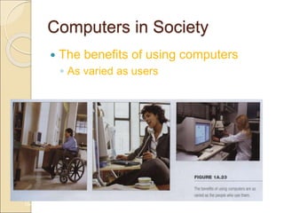Computers in Society
 The benefits of using computers
◦ As varied as users
1A-31
 
